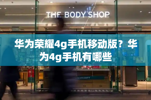华为荣耀4g手机移动版？华为4g手机有哪些-第1张图片-星选测评