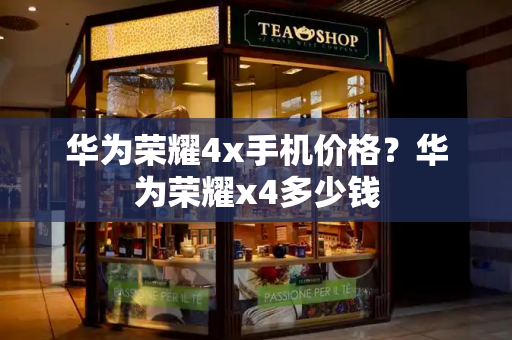 华为荣耀4x手机价格？华为荣耀x4多少钱-第1张图片-星选测评