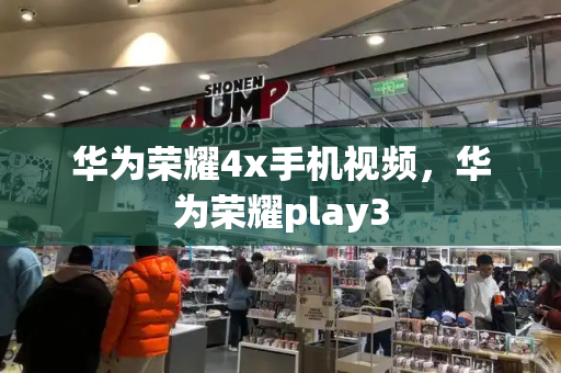 华为荣耀4x手机视频，华为荣耀play3