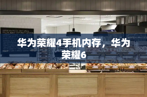 华为荣耀4手机内存，华为荣耀6