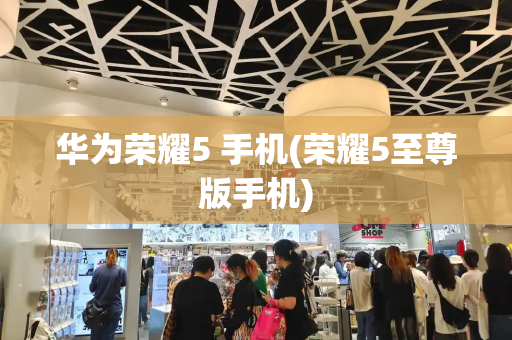 华为荣耀5 手机(荣耀5至尊版手机)-第1张图片-星选测评