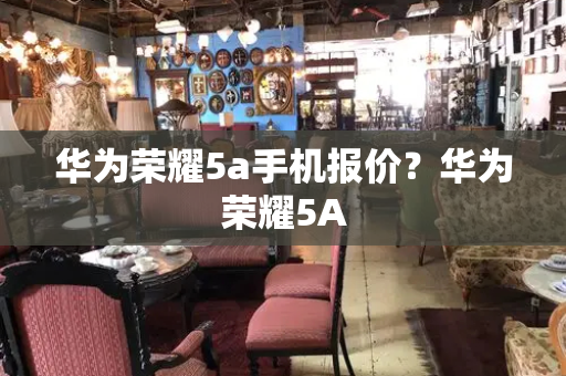 华为荣耀5a手机报价？华为荣耀5A-第1张图片-星选测评