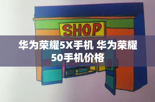 华为荣耀5X手机 华为荣耀50手机价格