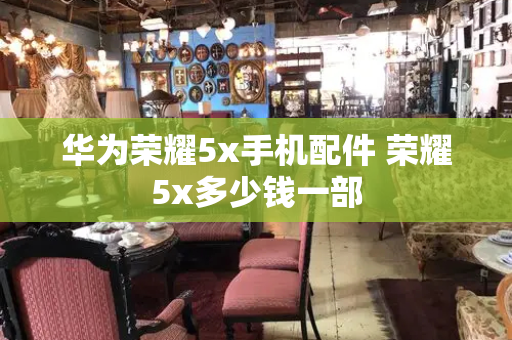 华为荣耀5x手机配件 荣耀5x多少钱一部