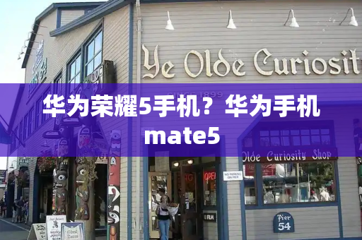 华为荣耀5手机？华为手机mate5-第1张图片-星选测评