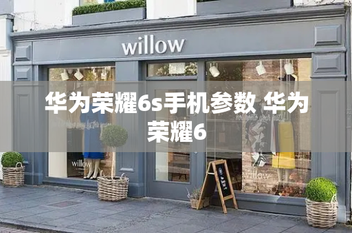 华为荣耀6s手机参数 华为荣耀6-第1张图片-星选测评