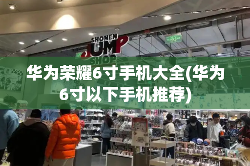 华为荣耀6寸手机大全(华为6寸以下手机推荐)