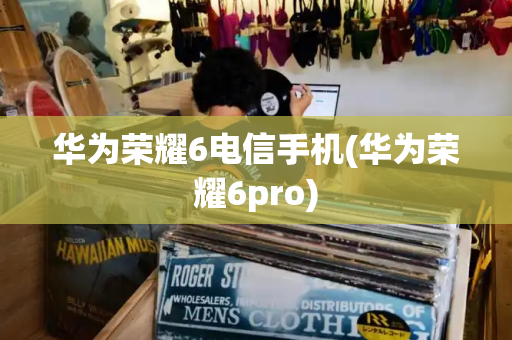 华为荣耀6电信手机(华为荣耀6pro)