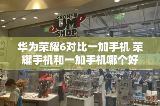 华为荣耀6对比一加手机 荣耀手机和一加手机哪个好
