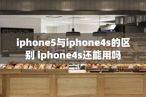 iphone5与iphone4s的区别 iphone4s还能用吗