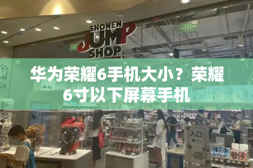 华为荣耀6手机大小？荣耀6寸以下屏幕手机