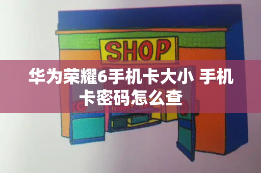 华为荣耀6手机卡大小 手机卡密码怎么查