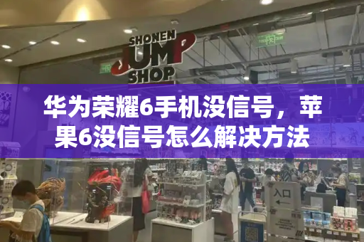 华为荣耀6手机没信号，苹果6没信号怎么解决方法-第1张图片-星选测评