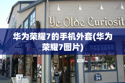 华为荣耀7的手机外套(华为荣耀7图片)