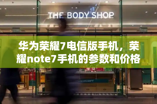 华为荣耀7电信版手机，荣耀note7手机的参数和价格