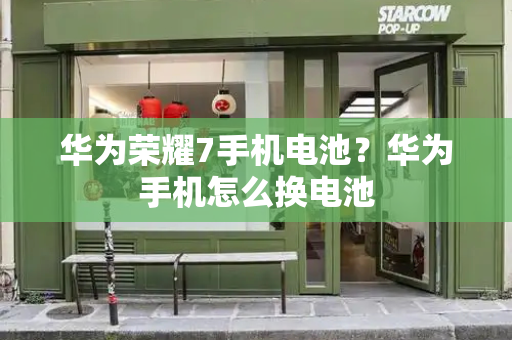 华为荣耀7手机电池？华为手机怎么换电池