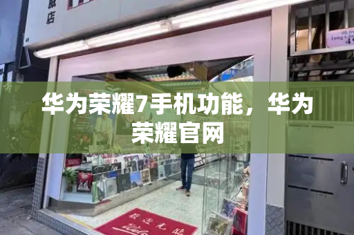华为荣耀7手机功能，华为荣耀官网