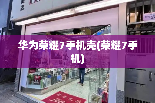华为荣耀7手机壳(荣耀7手机)