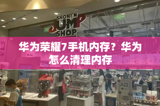 华为荣耀7手机内存？华为怎么清理内存