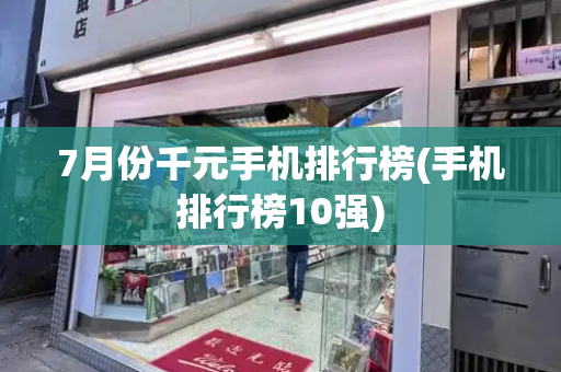 7月份千元手机排行榜(手机排行榜10强)-第1张图片-星选测评