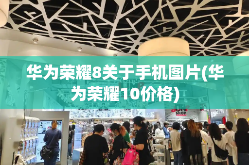 华为荣耀8关于手机图片(华为荣耀10价格)-第1张图片-星选测评