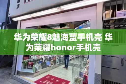 华为荣耀8魅海蓝手机壳 华为荣耀honor手机壳