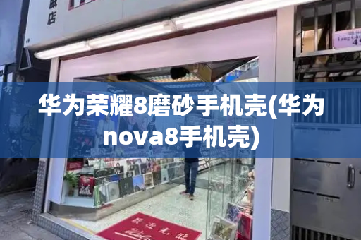 华为荣耀8磨砂手机壳(华为nova8手机壳)