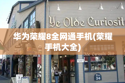 华为荣耀8全网通手机(荣耀手机大全)