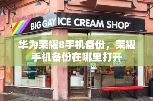 华为荣耀8手机备份，荣耀手机备份在哪里打开