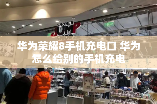 华为荣耀8手机充电口 华为怎么给别的手机充电-第1张图片-星选测评