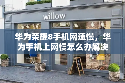 华为荣耀8手机网速慢，华为手机上网慢怎么办解决