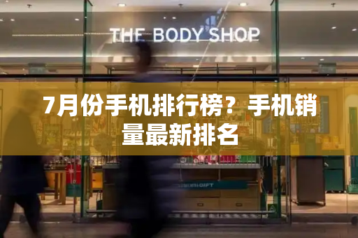 7月份手机排行榜？手机销量最新排名-第1张图片-星选测评