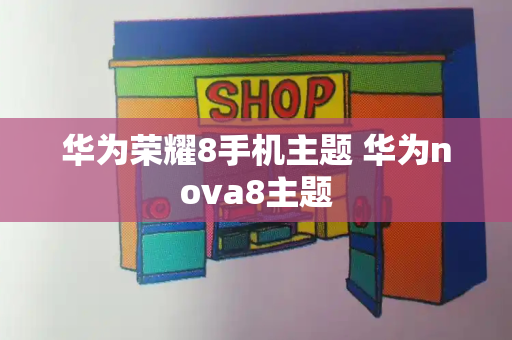 华为荣耀8手机主题 华为nova8主题