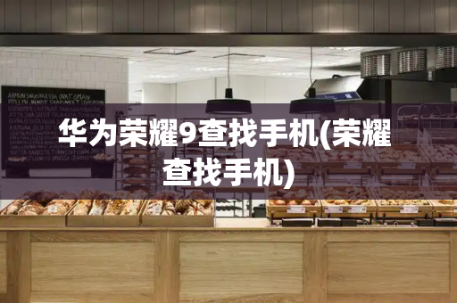 华为荣耀9查找手机(荣耀 查找手机)-第1张图片-星选测评