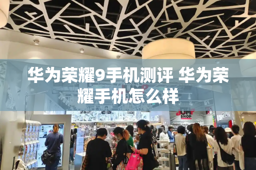 华为荣耀9手机测评 华为荣耀手机怎么样-第1张图片-星选测评