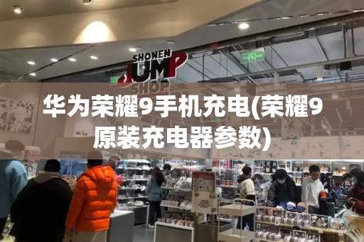 华为荣耀9手机充电(荣耀9原装充电器参数)-第1张图片-星选测评