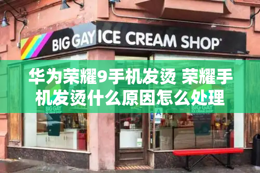 华为荣耀9手机发烫 荣耀手机发烫什么原因怎么处理-第1张图片-星选测评