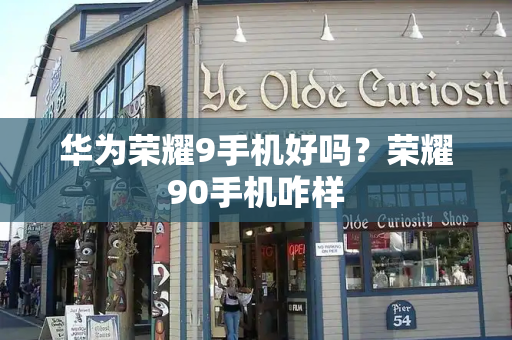 华为荣耀9手机好吗？荣耀90手机咋样