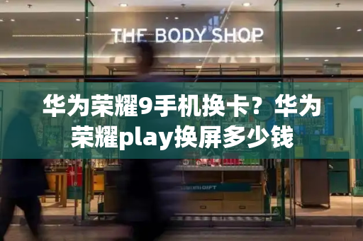 华为荣耀9手机换卡？华为荣耀play换屏多少钱