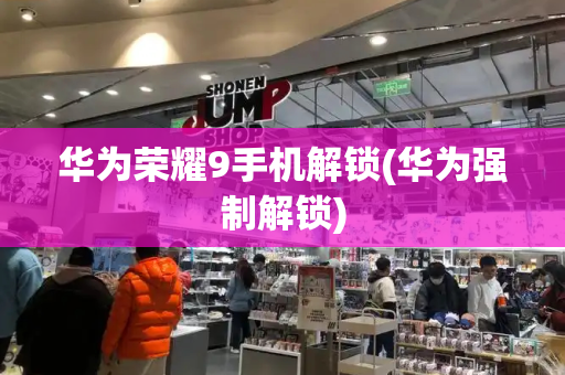 华为荣耀9手机解锁(华为强制解锁)-第1张图片-星选测评
