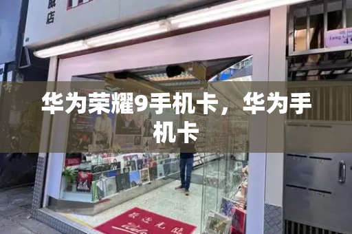华为荣耀9手机卡，华为手机卡