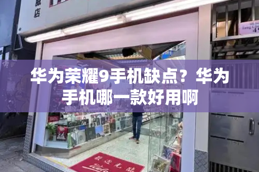 华为荣耀9手机缺点？华为手机哪一款好用啊