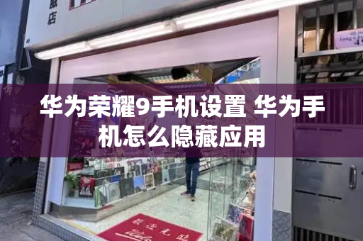 华为荣耀9手机设置 华为手机怎么隐藏应用