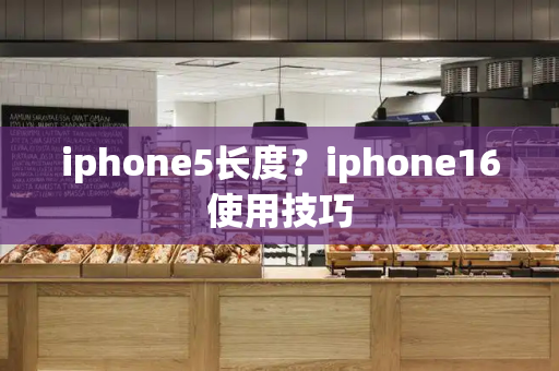 iphone5长度？iphone16使用技巧