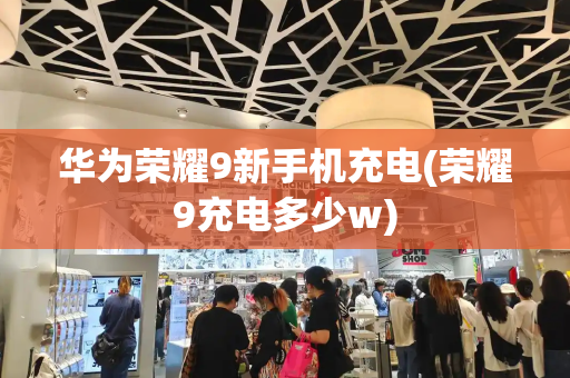 华为荣耀9新手机充电(荣耀9充电多少w)-第1张图片-星选测评