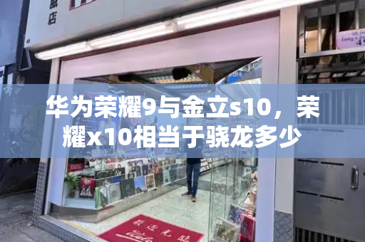 华为荣耀9与金立s10，荣耀x10相当于骁龙多少-第1张图片-星选测评