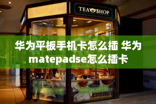 华为平板手机卡怎么插 华为matepadse怎么插卡-第1张图片-星选测评