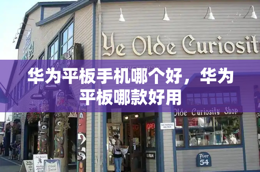华为平板手机哪个好，华为平板哪款好用