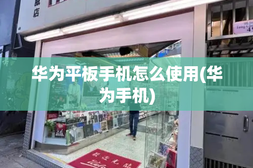 华为平板手机怎么使用(华为手机)-第1张图片-星选测评