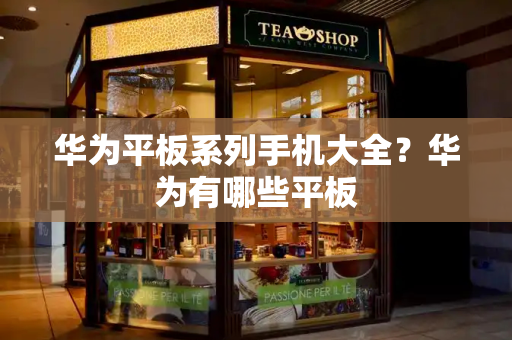 华为平板系列手机大全？华为有哪些平板-第1张图片-星选测评
